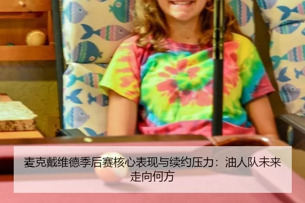 麦克戴维德季后赛核心表现与续约压力：油人队未来走向何方