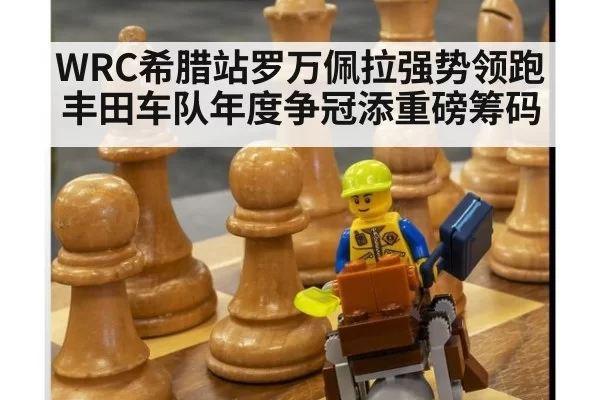 WRC希腊站罗万佩拉强势领跑丰田车队年度争冠添重磅筹码