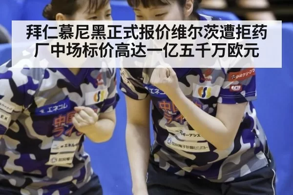 拜仁慕尼黑正式报价维尔茨遭拒药厂中场标价高达一亿五千万欧元