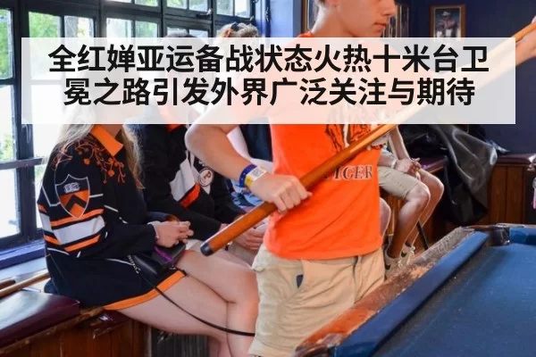全红婵亚运备战状态火热十米台卫冕之路引发外界广泛关注与期待