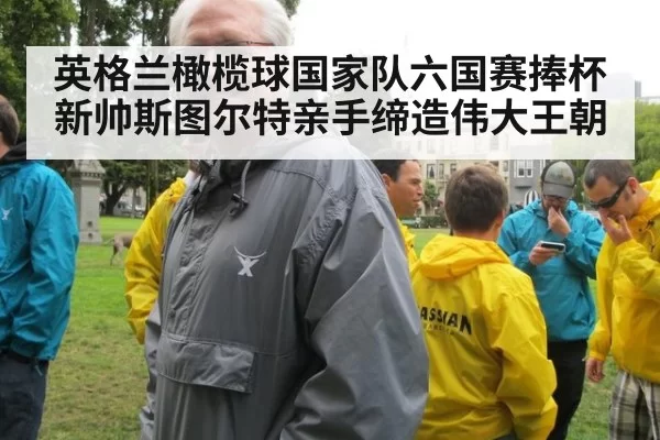英格兰橄榄球国家队六国赛捧杯 新帅斯图尔特亲手缔造伟大王朝