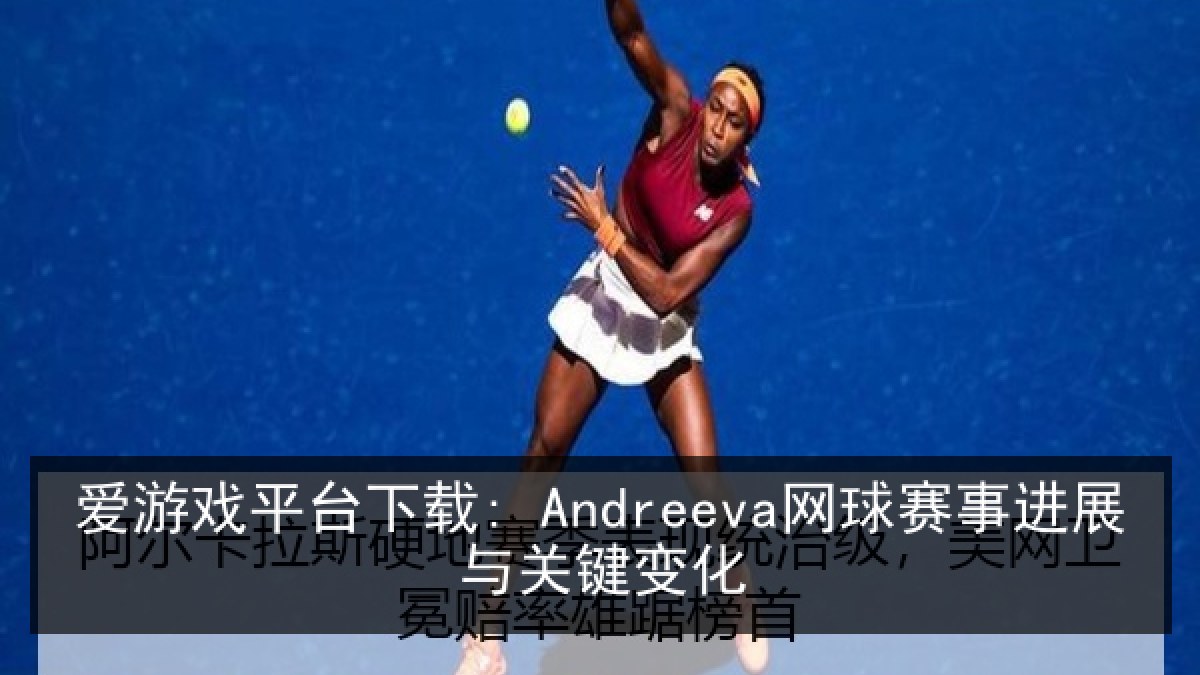 爱游戏平台下载: Andreeva网球赛事进展与关键变化 爱游戏平台下载: Andreeva网球赛事进展与关键变化