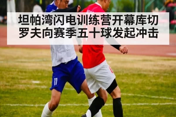 坦帕湾闪电训练营开幕库切罗夫向赛季五十球发起冲击