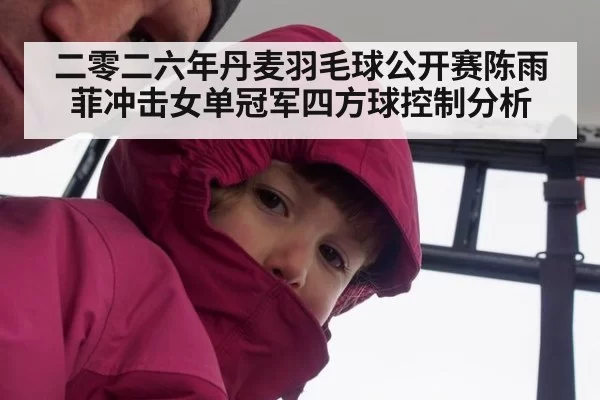 二零二六年丹麦羽毛球公开赛陈雨菲冲击女单冠军四方球控制分析