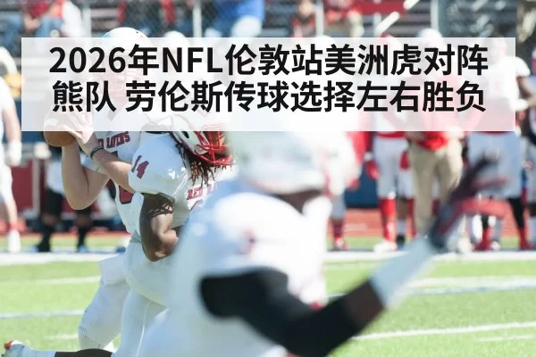 2026年NFL伦敦站美洲虎对阵熊队 劳伦斯传球选择左右胜负