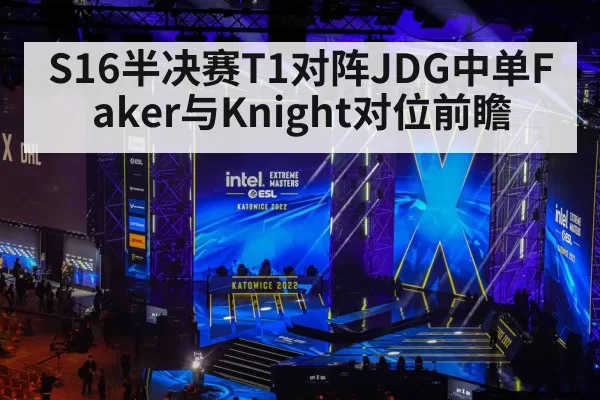 S16半决赛T1对阵JDG中单Faker与Knight对位前瞻